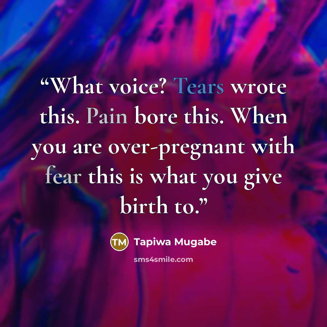 “What voice? Tears wrote this. Pain bore this. When you are over-pregnant with fear this is what you give birth to.” quote by Tapiwa Mugabe