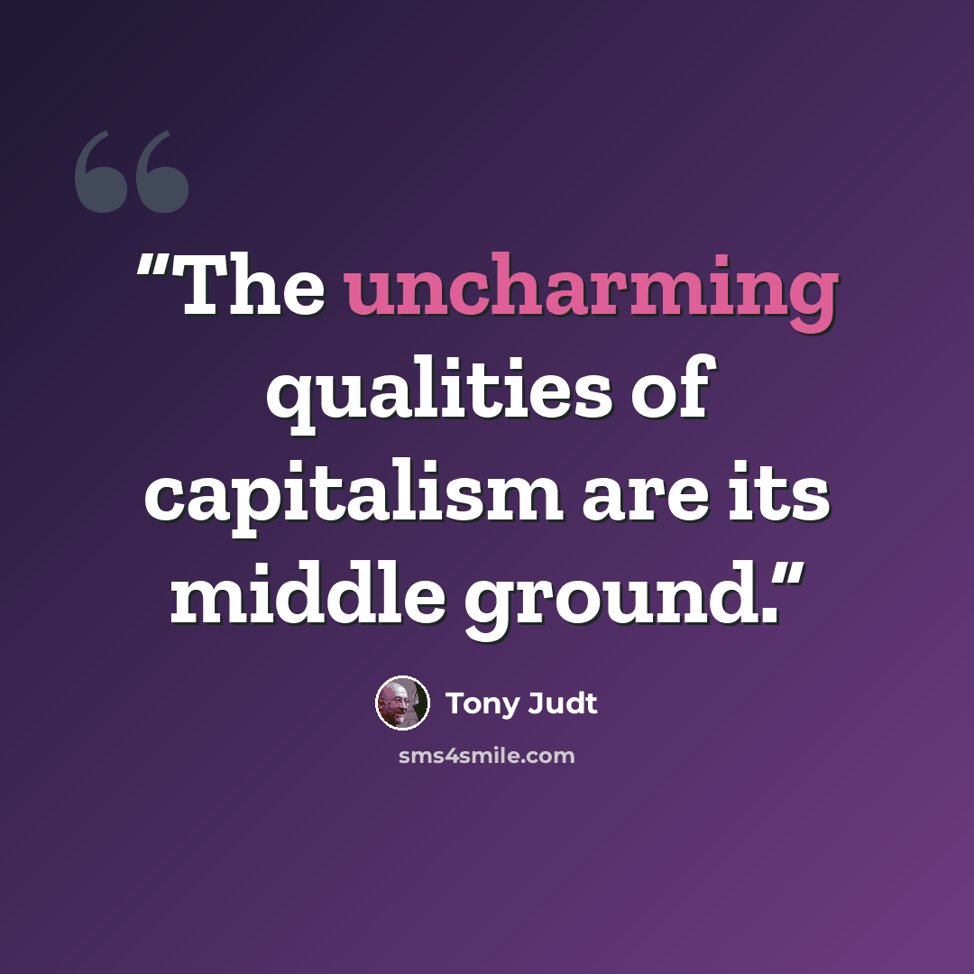 “The uncharming qualities of capitalism are its middle ground.” quote by Tony Judt