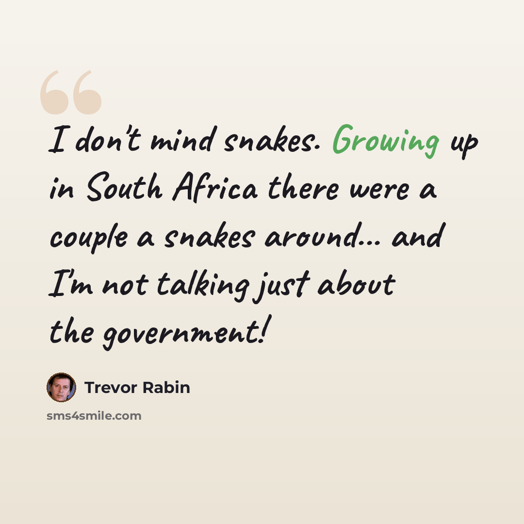 “I don't mind snakes. Growing up in South Africa there were a couple a snakes around... and I'm not talking just about the government!” quote by Trevor Rabin
