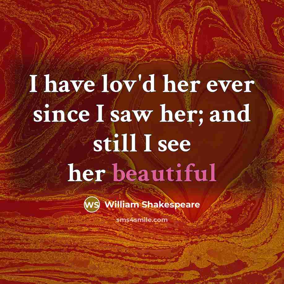 “I have lov'd her ever since I saw her; and still I see her beautiful” quote by William Shakespeare