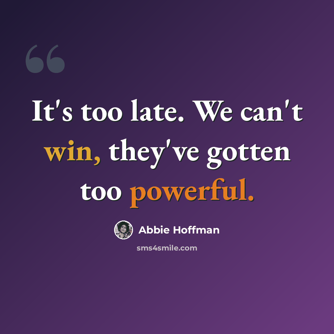 “It's too late. We can't win, they've gotten too powerful.” quote by Abbie Hoffman