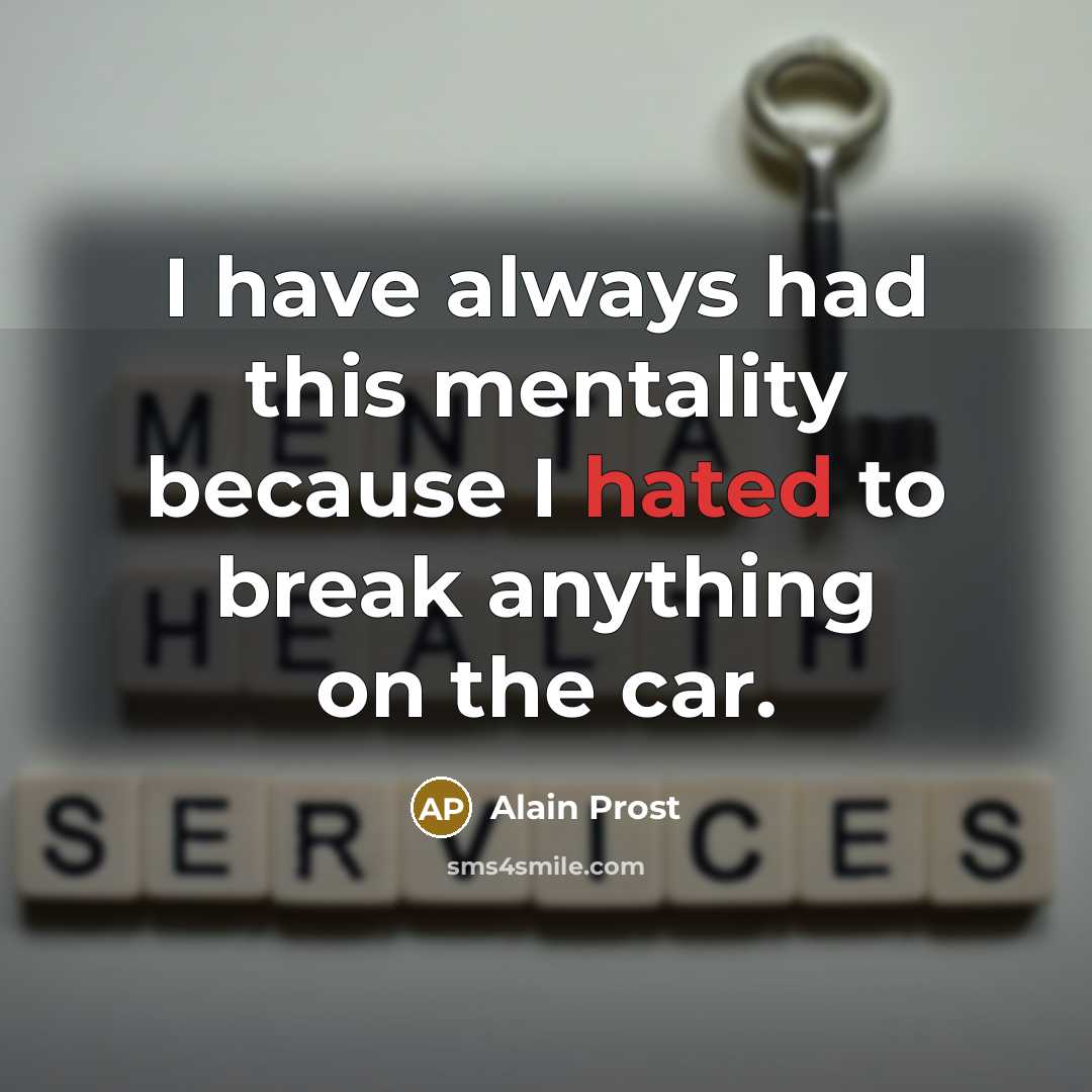 “I have always had this mentality because I hated to break anything on the car.” quote by Alain Prost