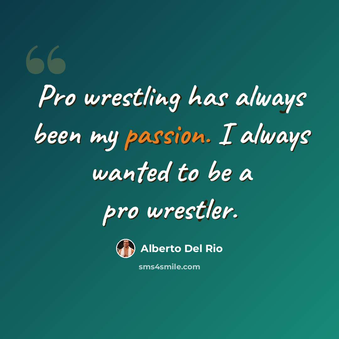 “Pro wrestling has always been my passion. I always wanted to be a pro wrestler.” quote by Alberto Del Rio