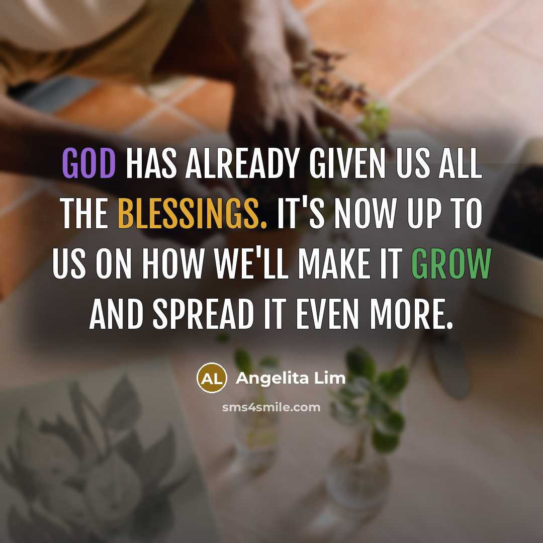 “God has already given us all the blessings. It's now up to us on how we'll make it grow and spread it even more.” quote by Angelita Lim