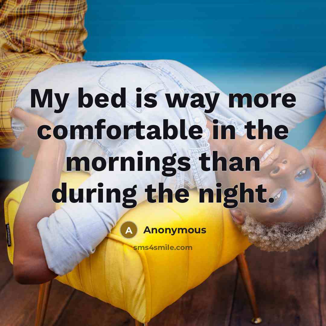 “My bed is way more comfortable in the mornings than during the night.” quote by Anonymous