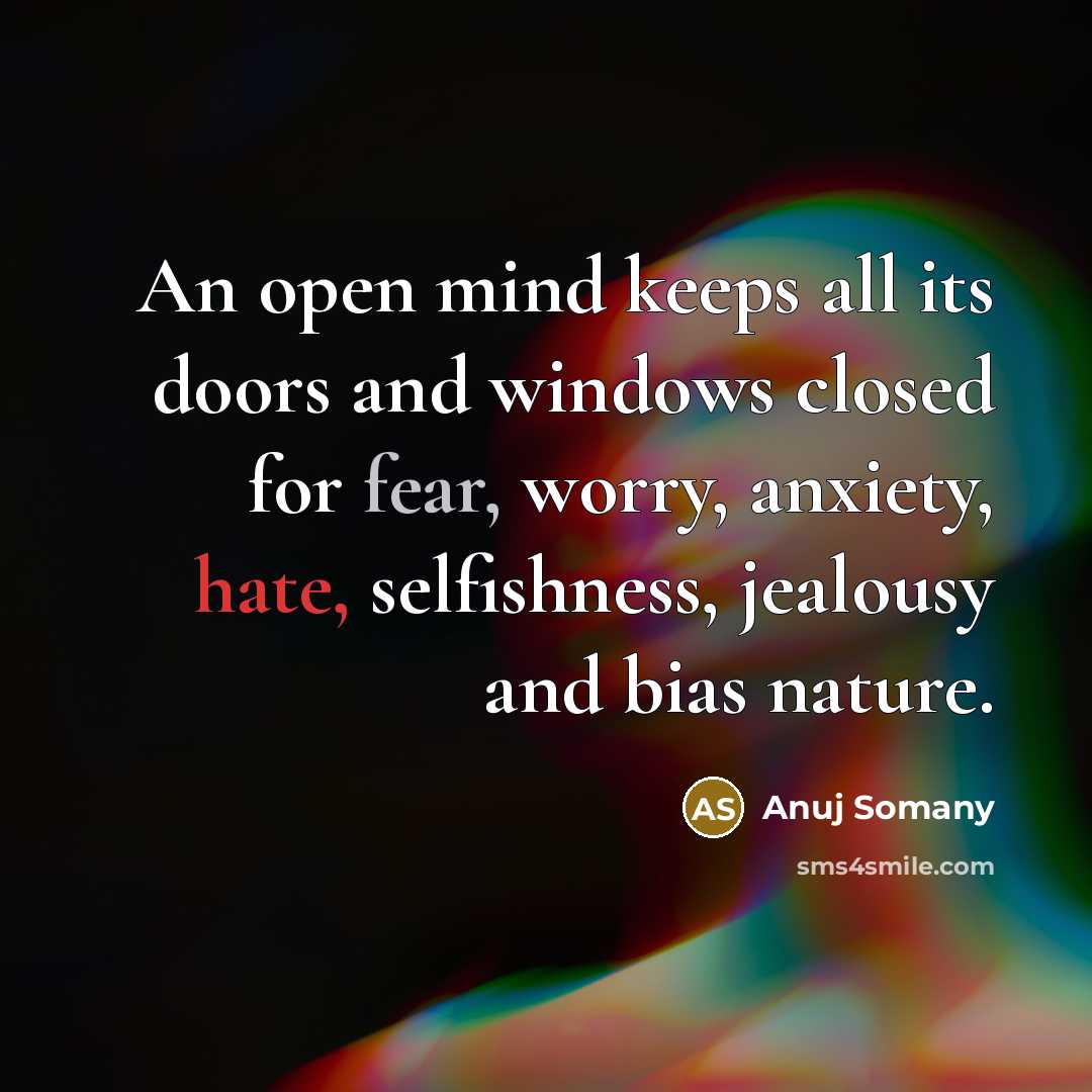 “An open mind keeps all its doors and windows closed for fear, worry, anxiety, hate, selfishness, jealousy and bias nature.” quote by Anuj Somany