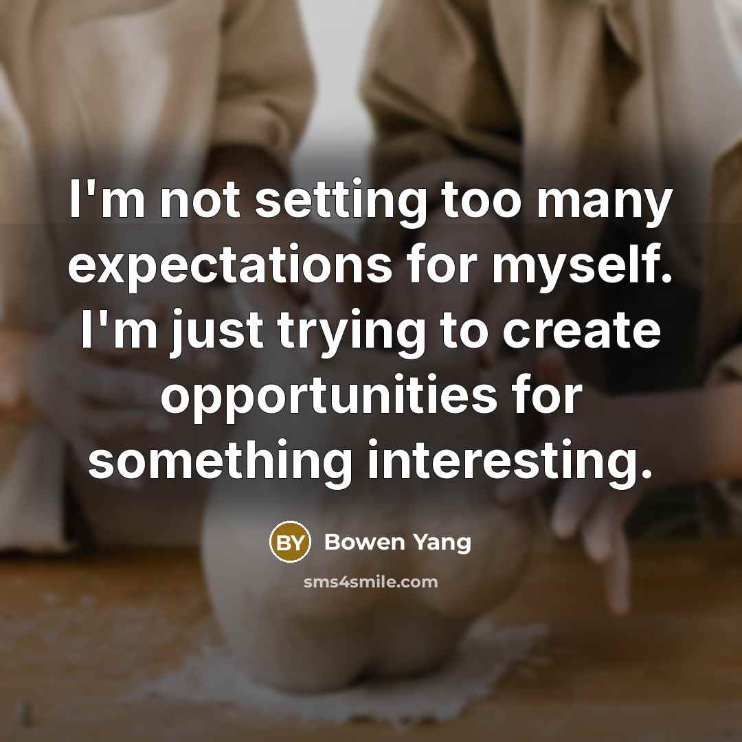 “I'm not setting too many expectations for myself. I'm just trying to create opportunities for something interesting.” quote by Bowen Yang