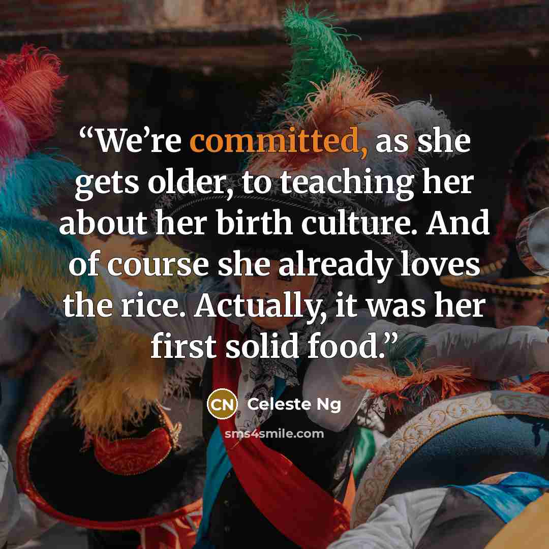 “We’re committed, as she gets older, to teaching her about her birth culture. And of course she already loves the rice. Actually, it was her first solid food.” quote by Celeste Ng