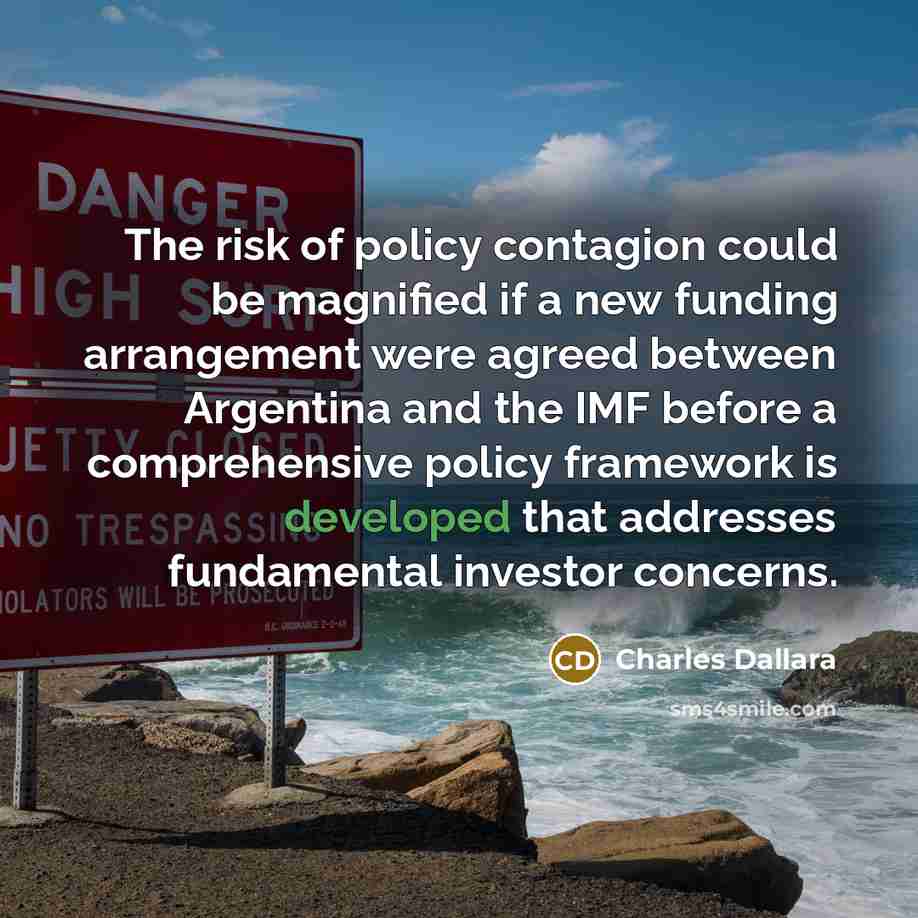 “The risk of policy contagion could be magnified if a new funding arrangement were agreed between Argentina and the IMF before a comprehensive policy framework is developed that addresses fundamental investor concerns.” quote by Charles Dallara