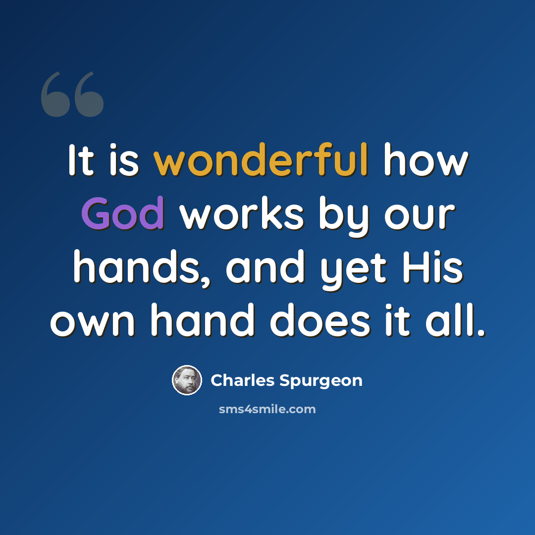“It is wonderful how God works by our hands, and yet His own hand does it all.” quote by Charles Spurgeon