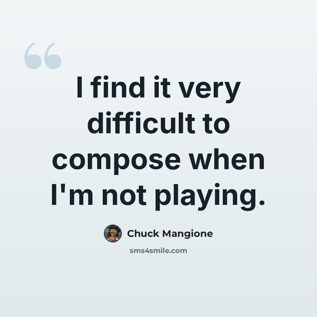 “I find it very difficult to compose when I'm not playing.” quote by Chuck Mangione
