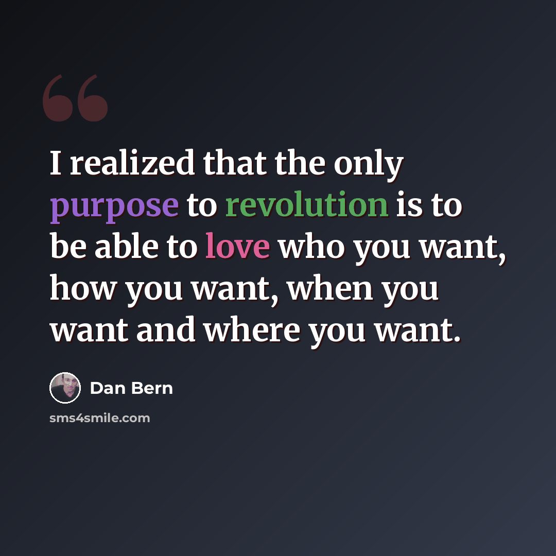 “I realized that the only purpose to revolution is to be able to love who you want, how you want, when you want and where you want.” quote by Dan Bern