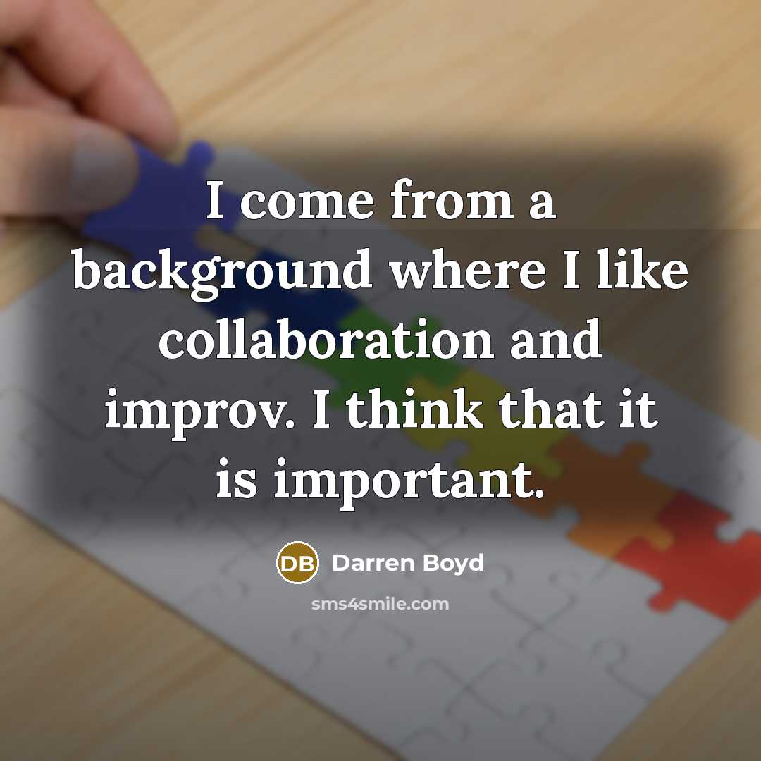 “I come from a background where I like collaboration and improv. I think that it is important.” quote by Darren Boyd