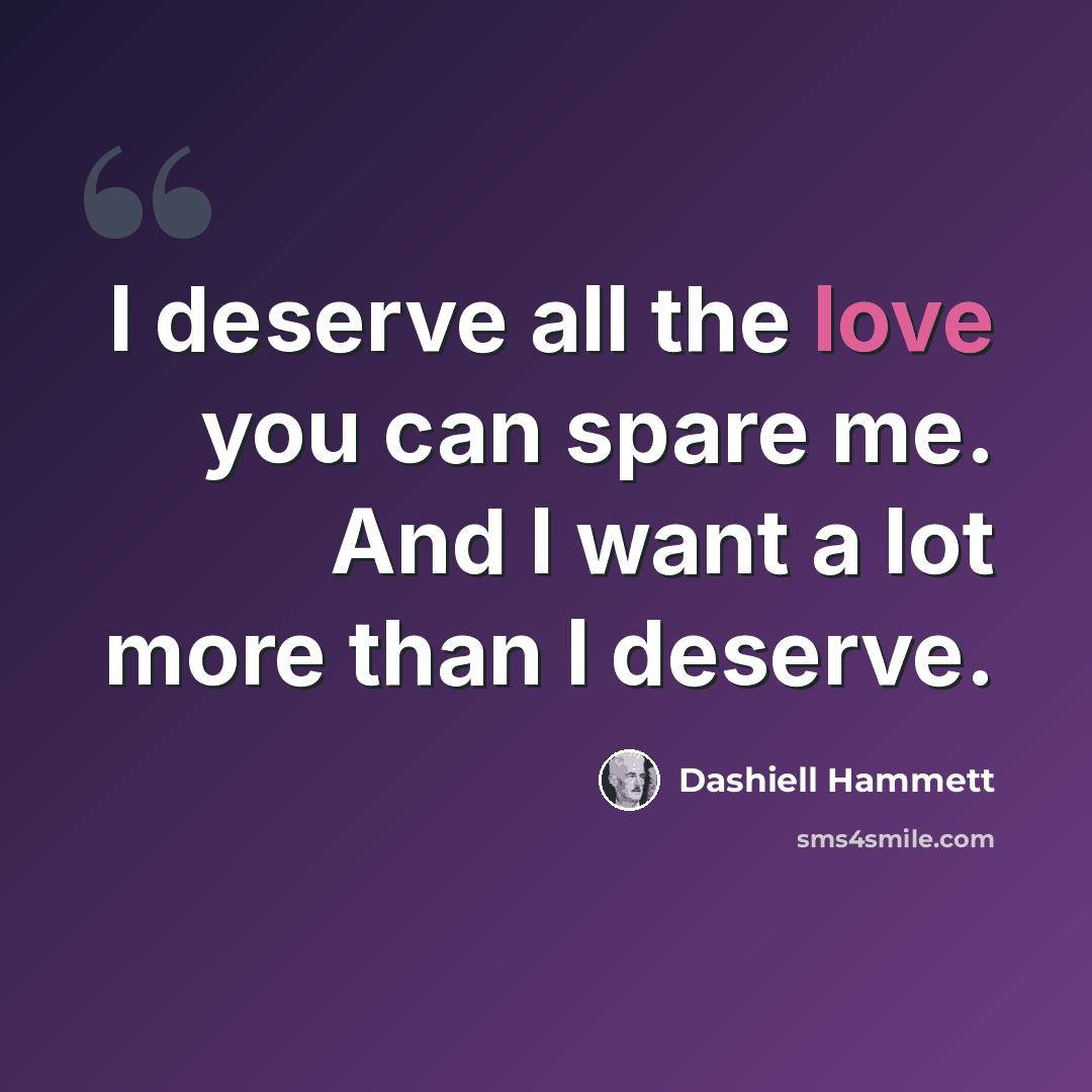 “I deserve all the love you can spare me. And I want a lot more than I deserve.” quote by Dashiell Hammett