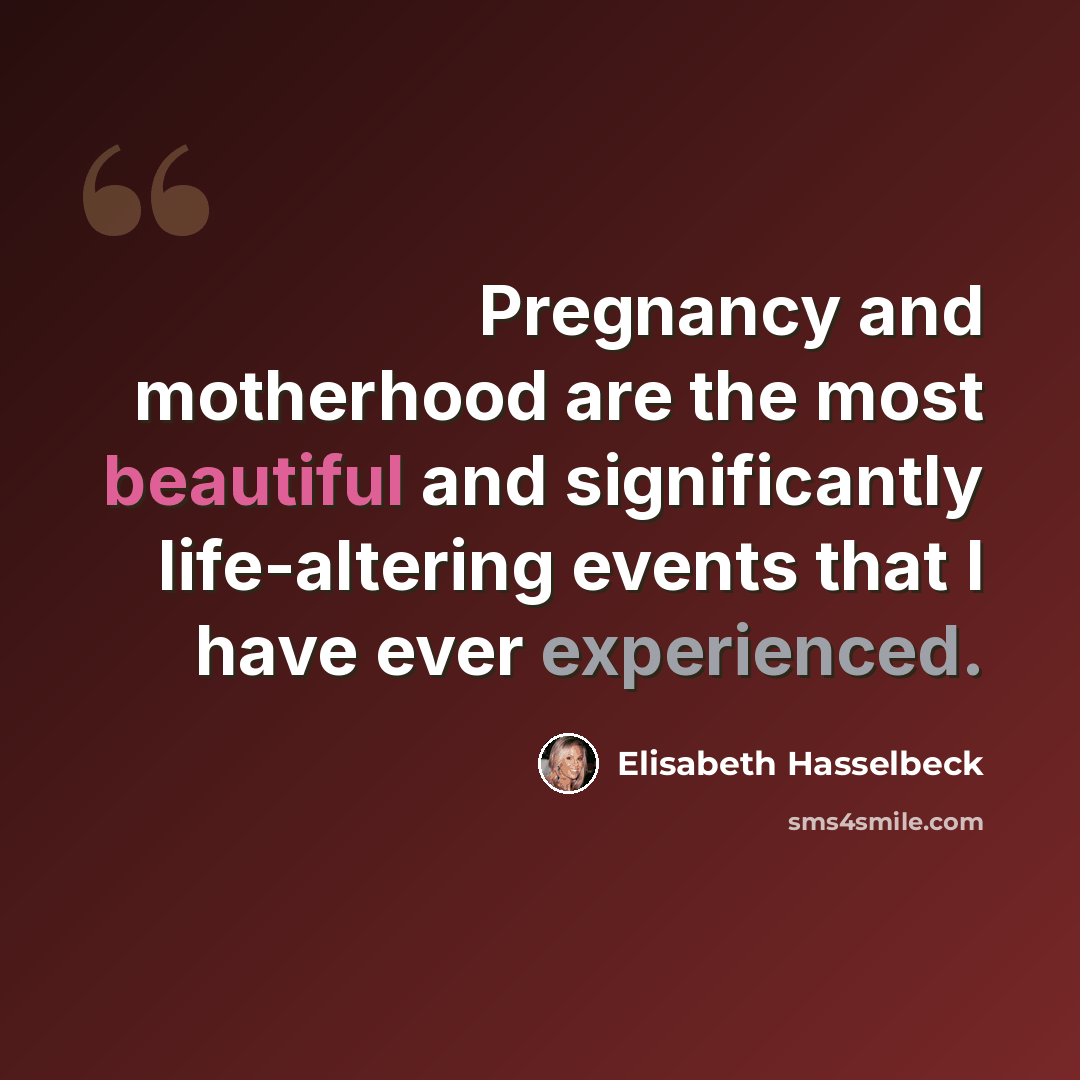 “Pregnancy and motherhood are the most beautiful and significantly life-altering events that I have ever experienced.” quote by Elisabeth Hasselbeck