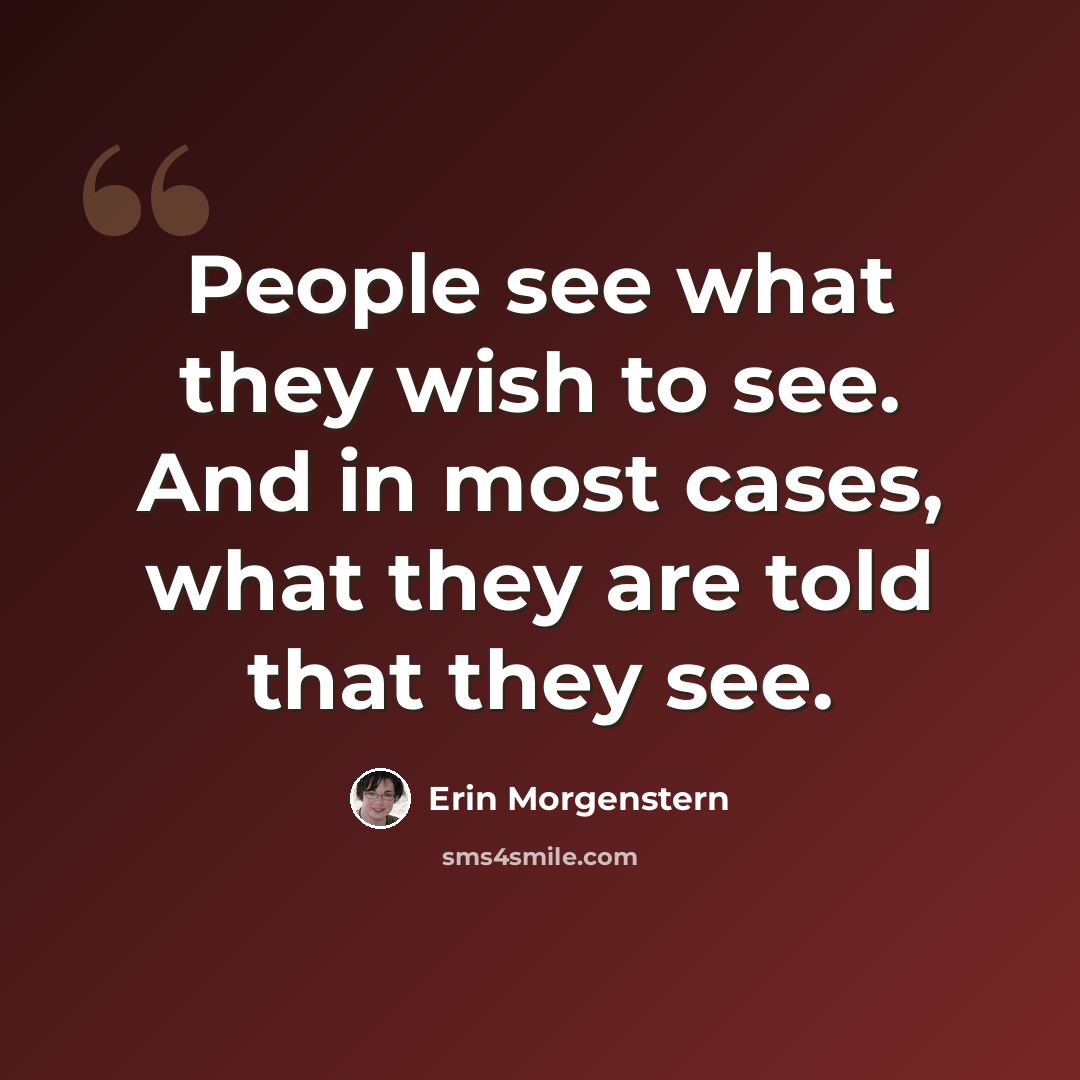 “People see what they wish to see. And in most cases, what they are told that they see.” quote by Erin Morgenstern