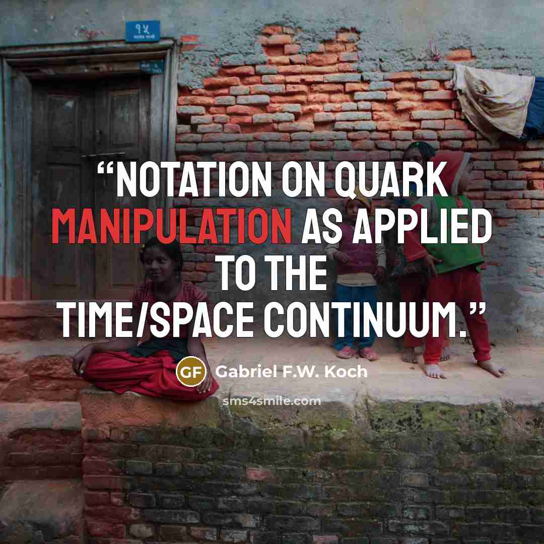 “Notation on Quark Manipulation as Applied to the Time/Space Continuum.” quote by Gabriel F.W. Koch