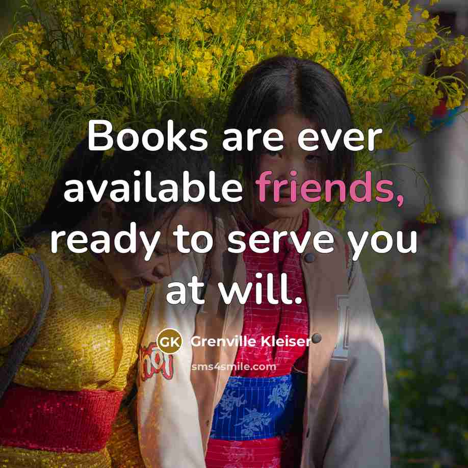 “Books are ever available friends, ready to serve you at will.” quote by Grenville Kleiser