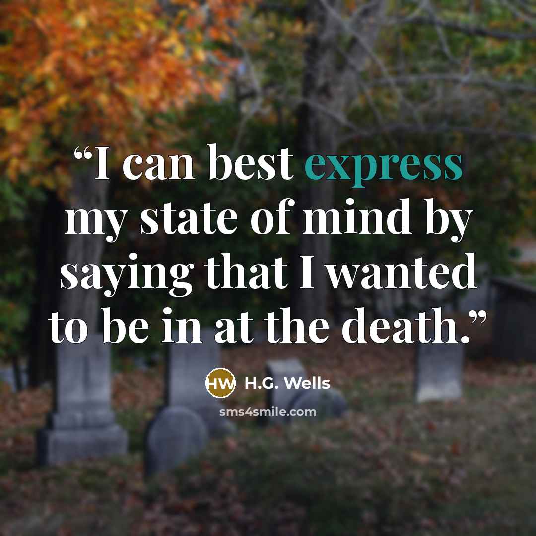 “I can best express my state of mind by saying that I wanted to be in at the death.” quote by H.G. Wells