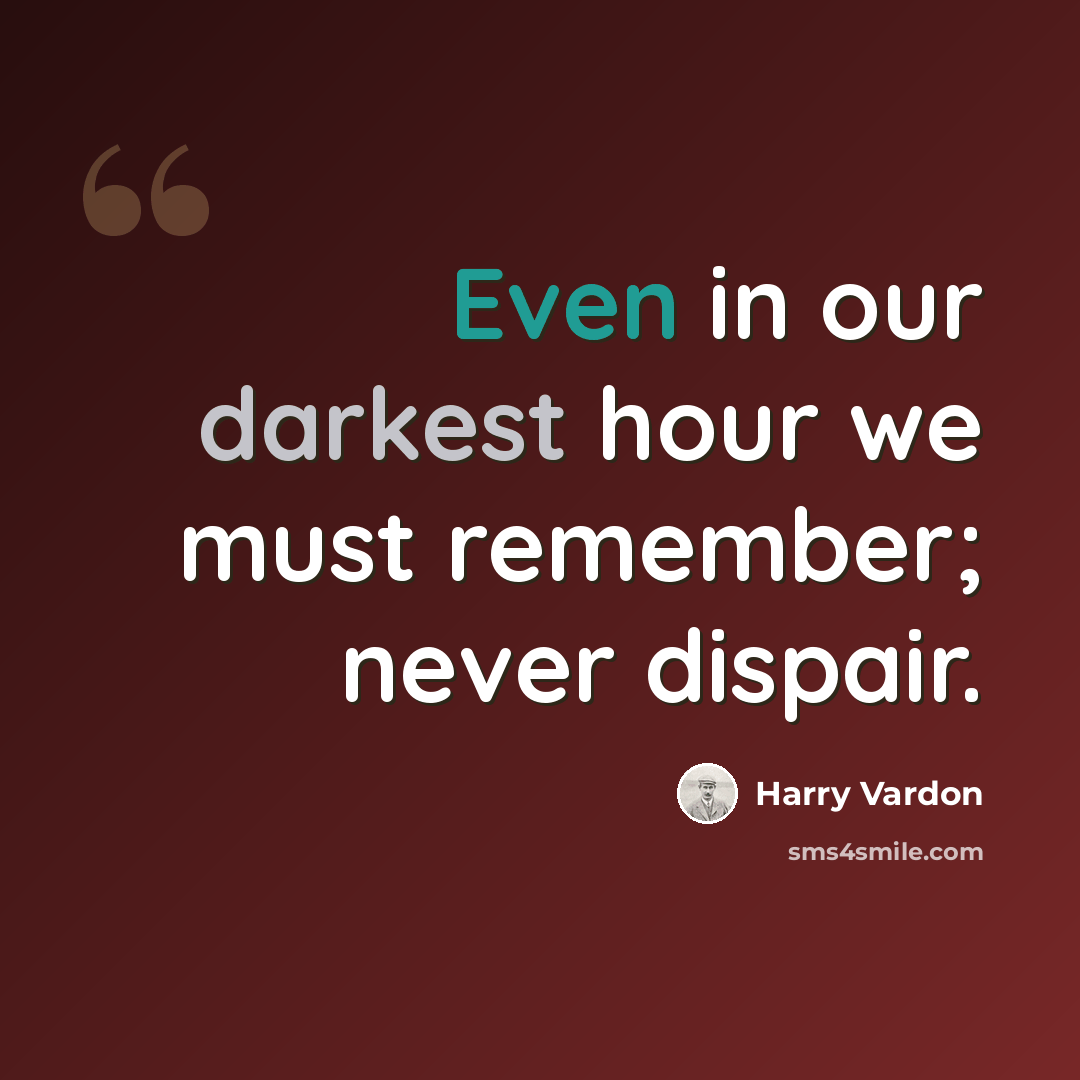 “Even in our darkest hour we must remember; never dispair.” quote by Harry Vardon