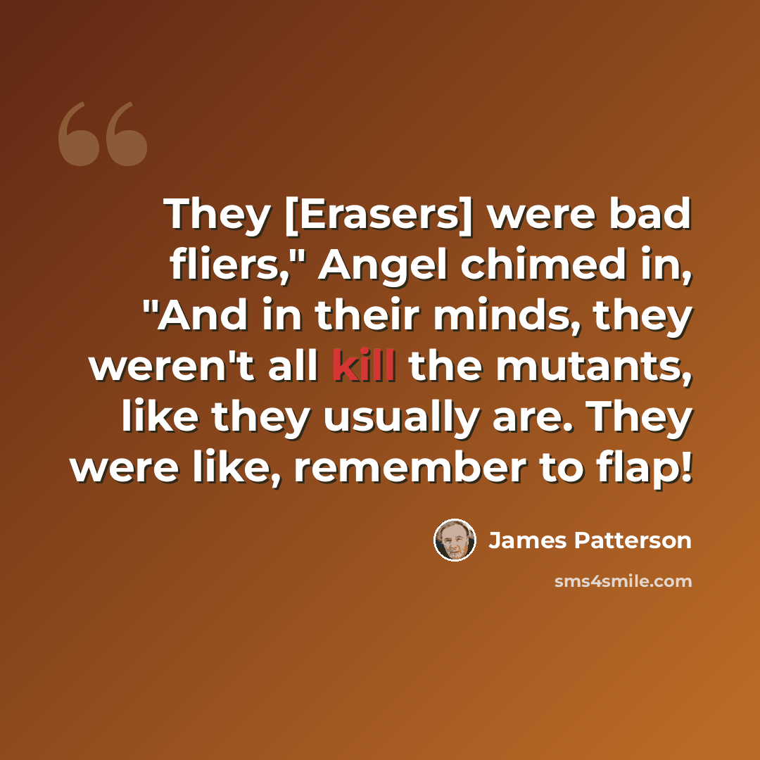“They [Erasers] were bad fliers," Angel chimed in, "And in their minds, they weren't all kill the mutants, like they usually are. They were like, remember to flap!” quote by James Patterson