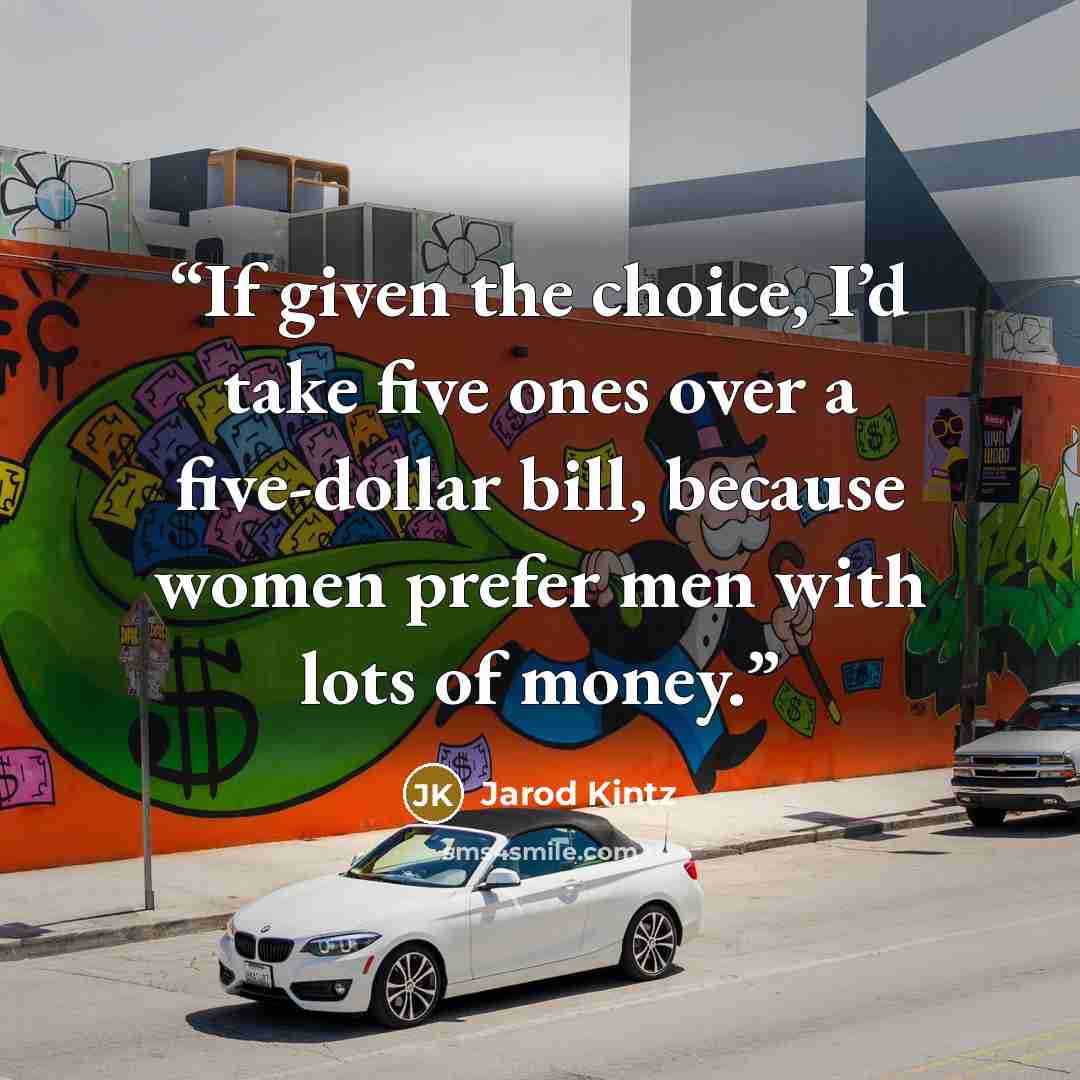 “If given the choice, I’d take five ones over a five-dollar bill, because women prefer men with lots of money.” quote by Jarod Kintz