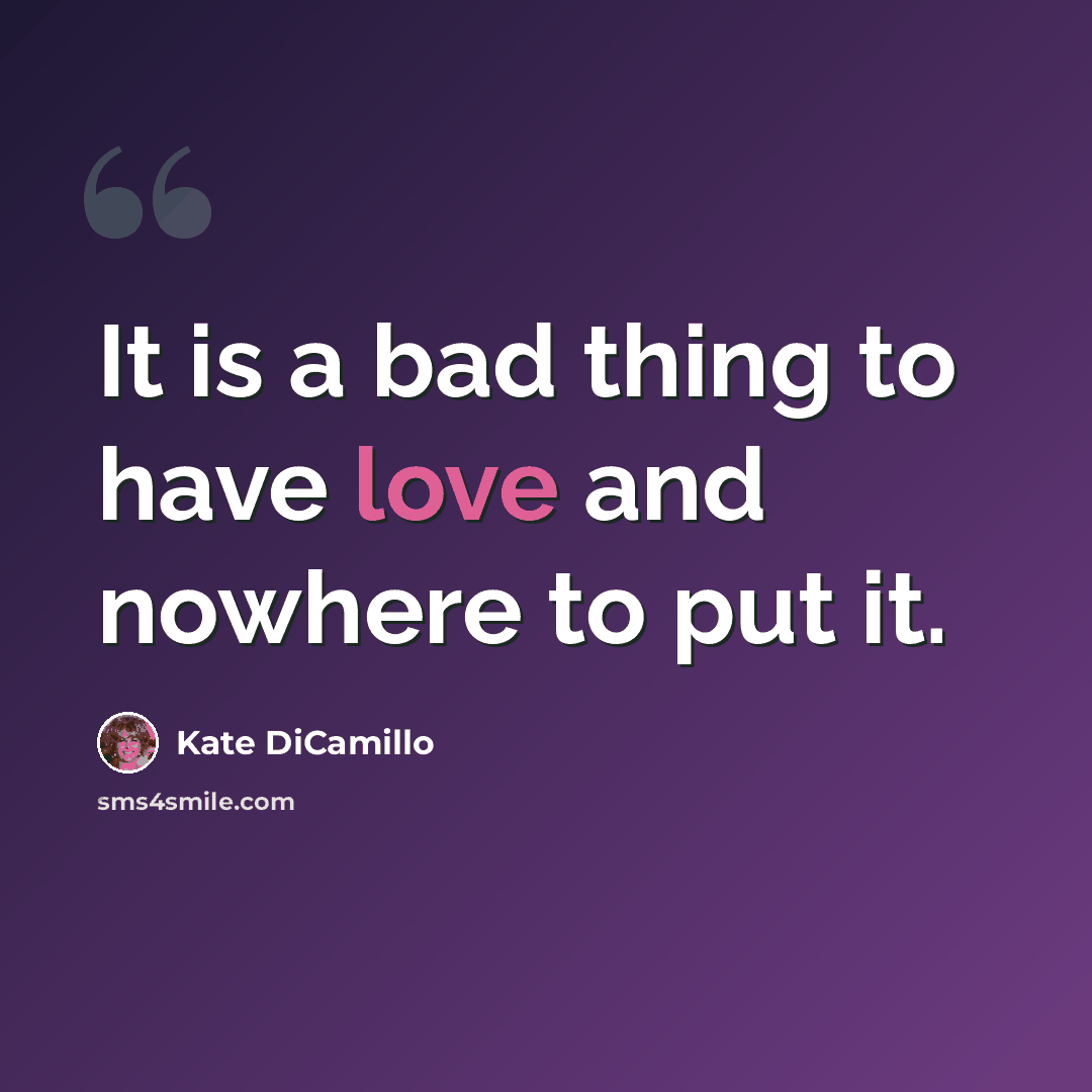 “It is a bad thing to have love and nowhere to put it.” quote by Kate DiCamillo