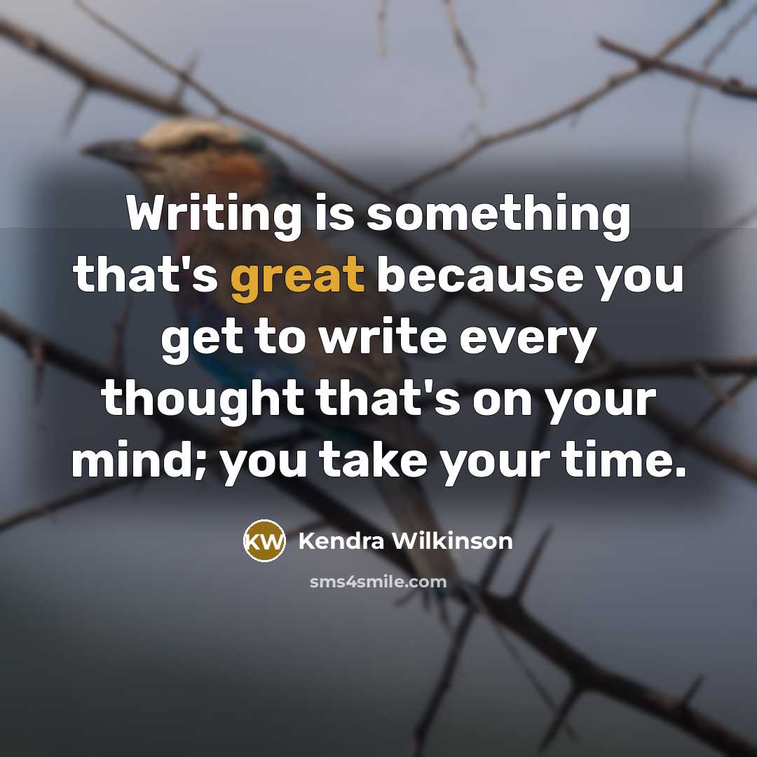 “Writing is something that's great because you get to write every thought that's on your mind; you take your time.” quote by Kendra Wilkinson
