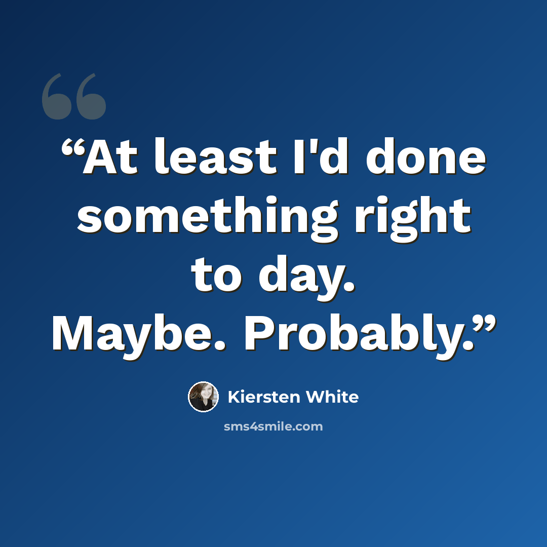 “At least I'd done something right to day. Maybe. Probably.” quote by Kiersten White
