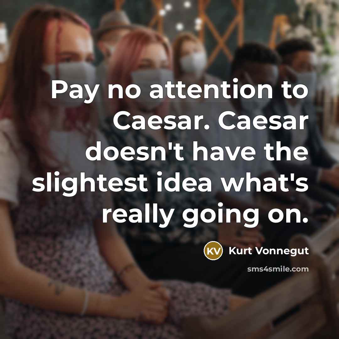 “Pay no attention to Caesar. Caesar doesn't have the slightest idea what's really going on.” quote by Kurt Vonnegut