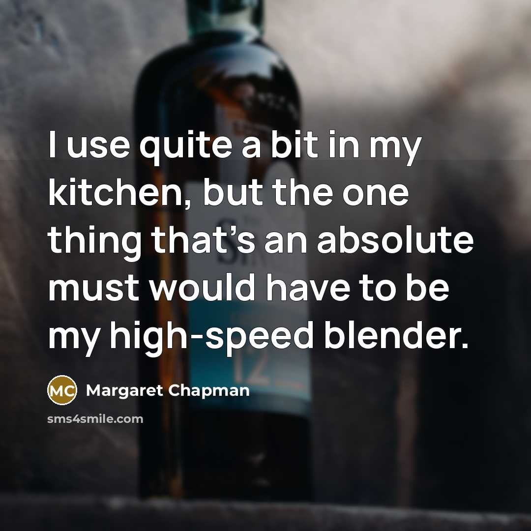 “I use quite a bit in my kitchen, but the one thing that's an absolute must would have to be my high-speed blender.” quote by Margaret Chapman