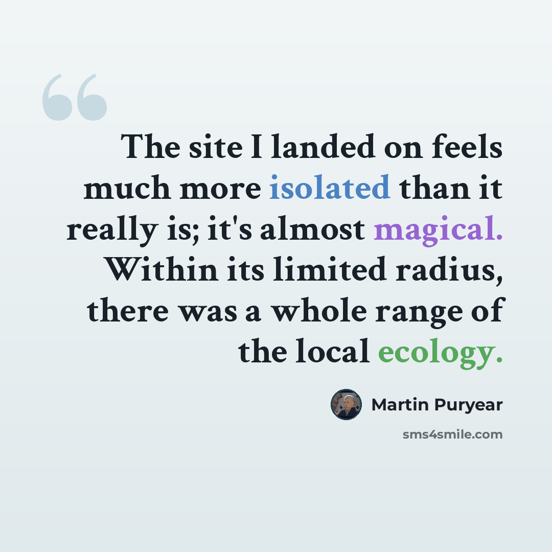 “The site I landed on feels much more isolated than it really is; it's almost magical. Within its limited radius, there was a whole range of the local ecology.” quote by Martin Puryear