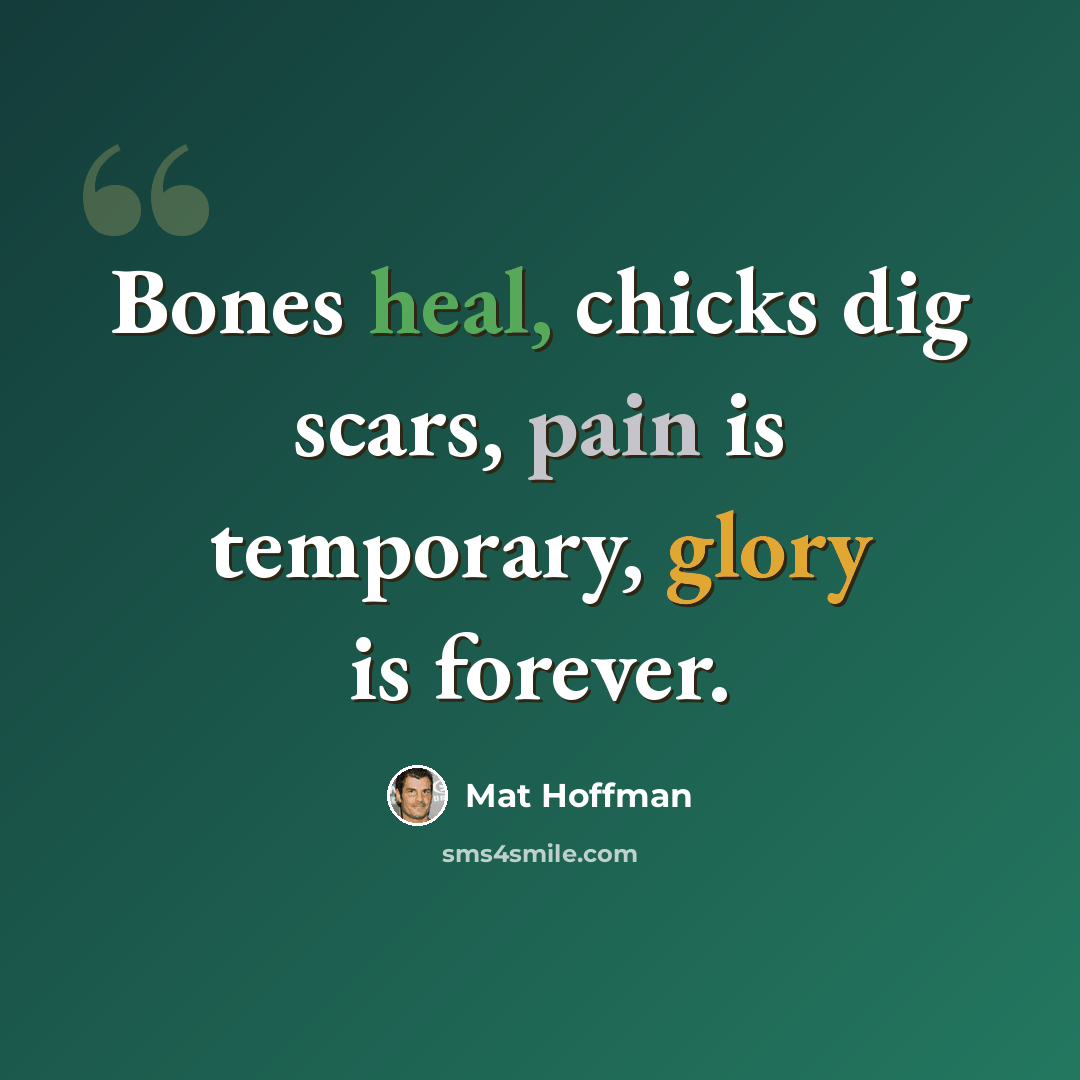 “Bones heal, chicks dig scars, pain is temporary, glory is forever.” quote by Mat Hoffman