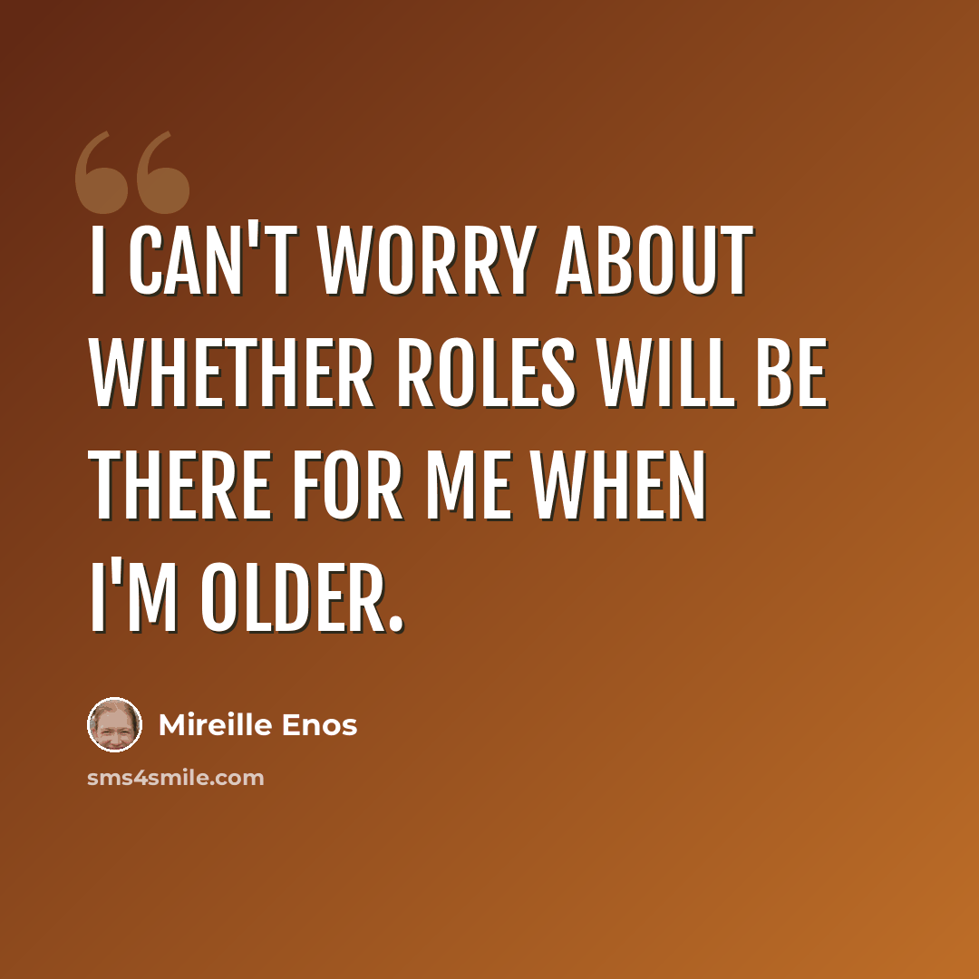 “I can't worry about whether roles will be there for me when I'm older.” quote by Mireille Enos