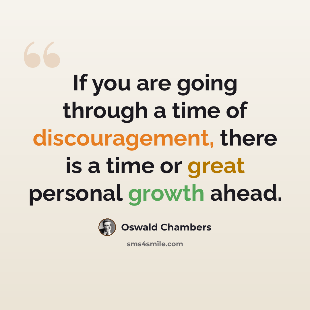 “If you are going through a time of discouragement, there is a time or great personal growth ahead.” quote by Oswald Chambers