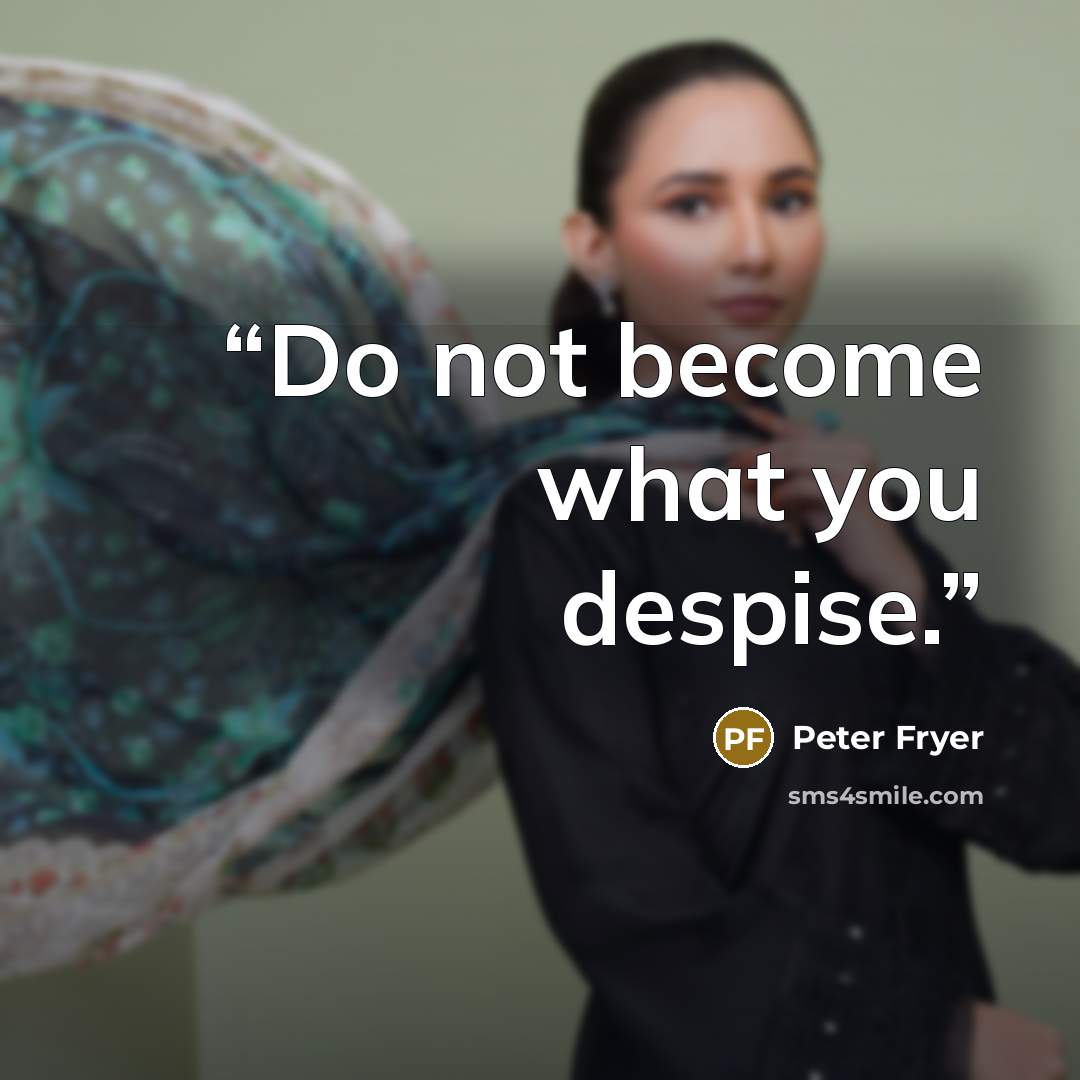 “Do not become what you despise.” quote by Peter Fryer
