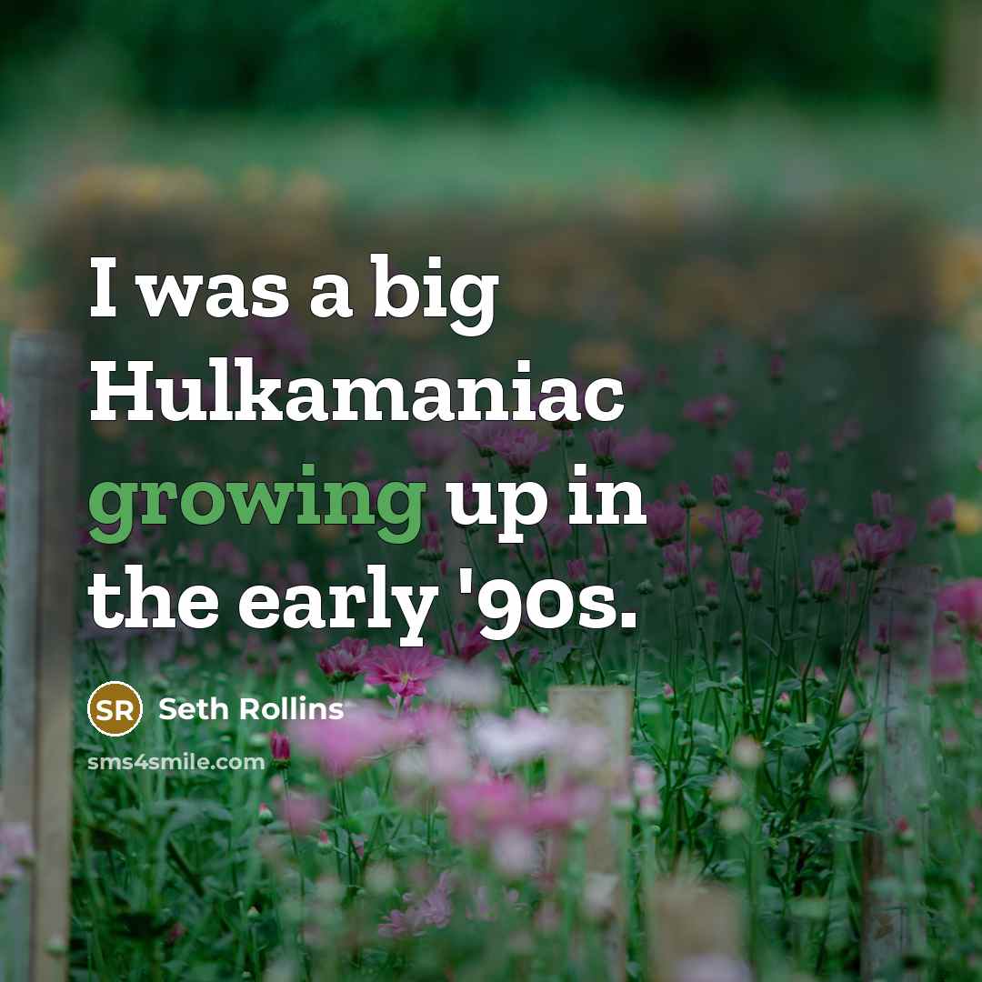 “I was a big Hulkamaniac growing up in the early '90s.” quote by Seth Rollins