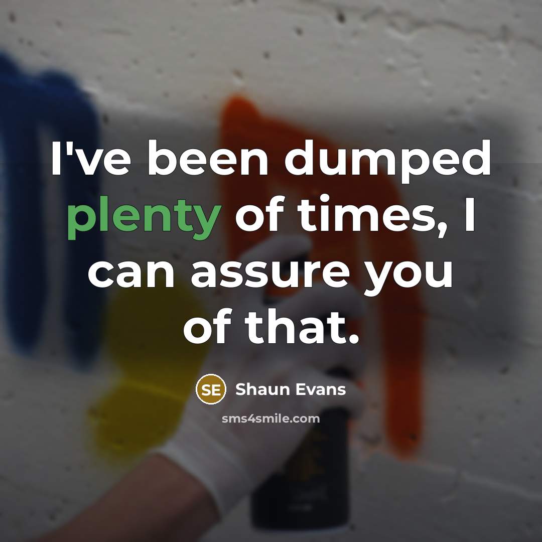 “I've been dumped plenty of times, I can assure you of that.” quote by Shaun Evans