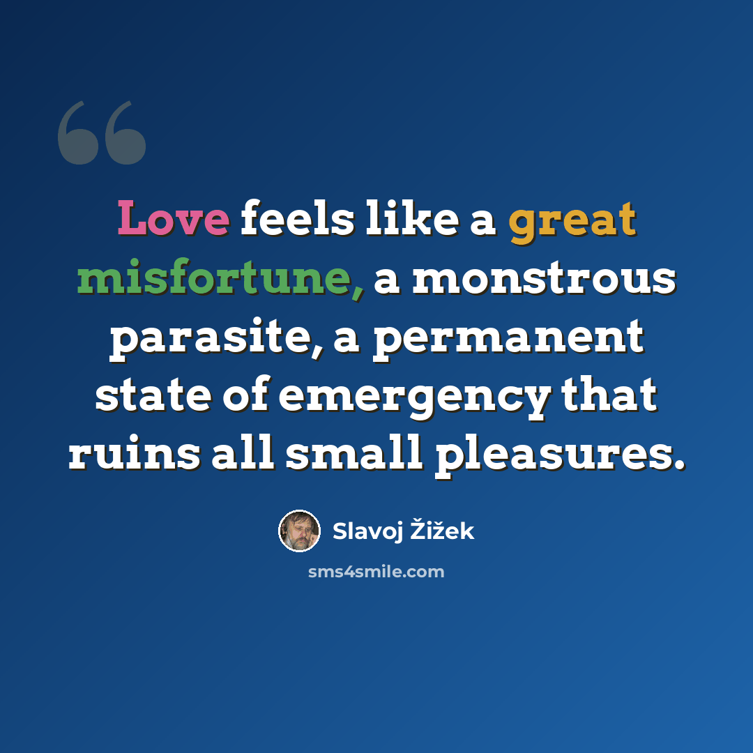 “Love feels like a great misfortune, a monstrous parasite, a permanent state of emergency that ruins all small pleasures.” quote by Slavoj Žižek