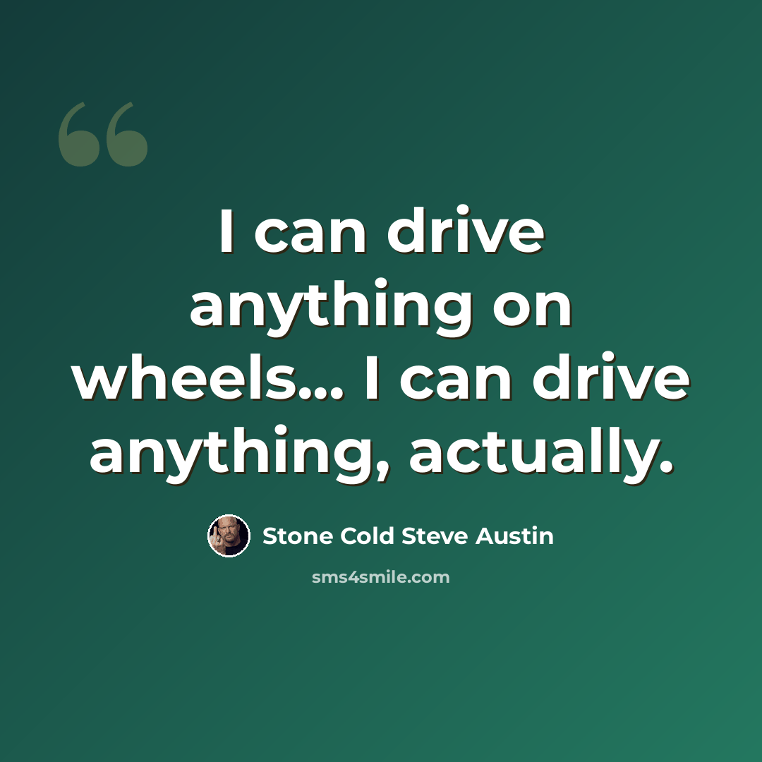 “I can drive anything on wheels... I can drive anything, actually.” quote by Stone Cold Steve Austin