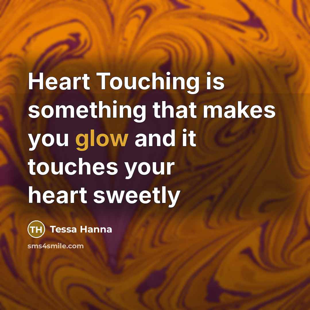 “Heart Touching is something that makes you glow and it touches your heart sweetly” quote by Tessa Hanna