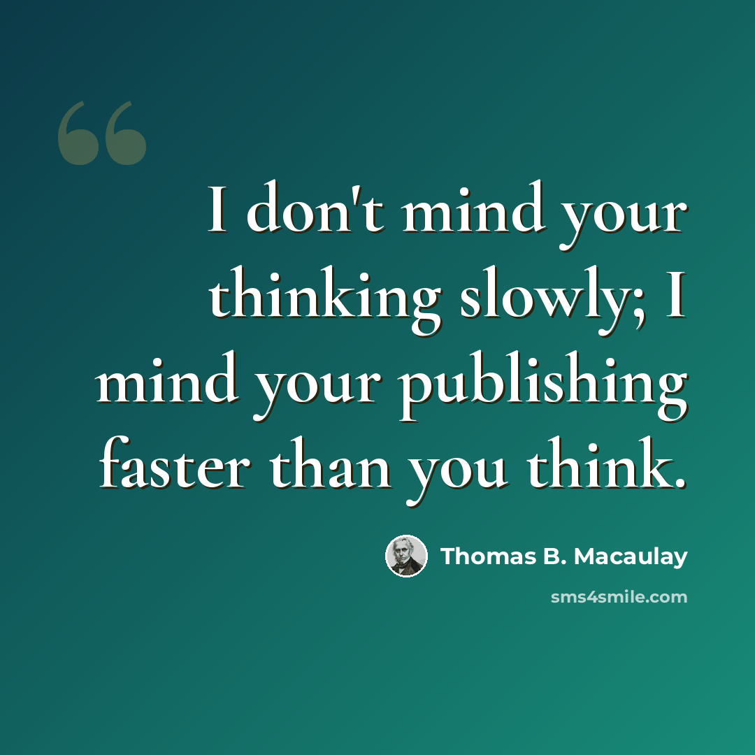 “I don't mind your thinking slowly; I mind your publishing faster than you think.” quote by Thomas B. Macaulay