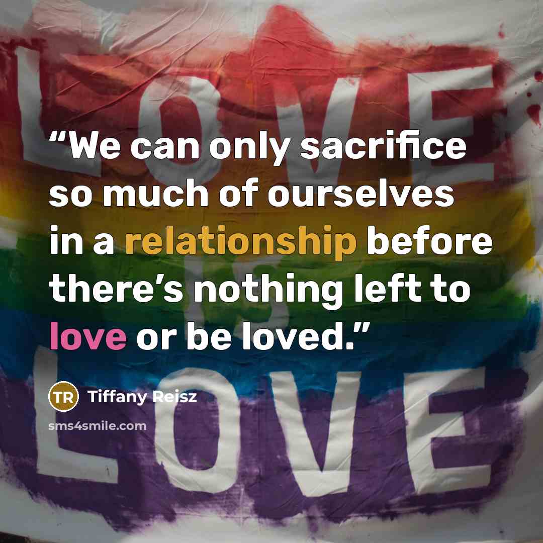 “We can only sacrifice so much of ourselves in a relationship before there’s nothing left to love or be loved.” quote by Tiffany Reisz