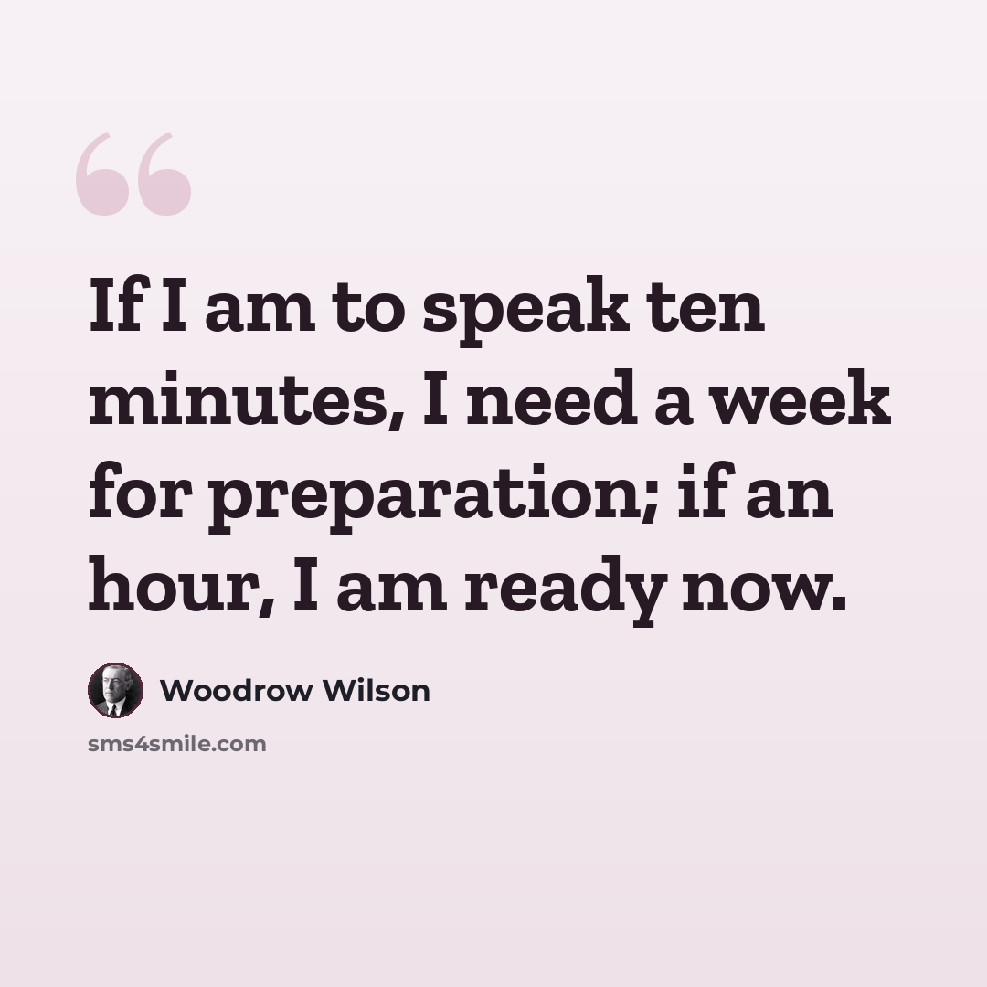 “If I am to speak ten minutes, I need a week for preparation; if an hour, I am ready now.” quote by Woodrow Wilson