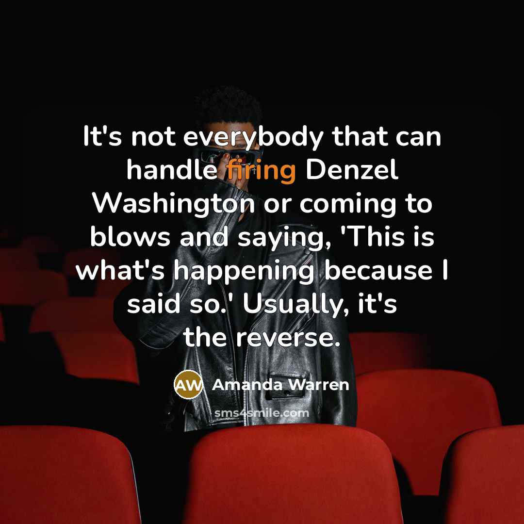 “It's not everybody that can handle firing Denzel Washington or coming to blows and saying, 'This is what's happening because I said so.' Usually, it's the reverse.” quote by Amanda Warren