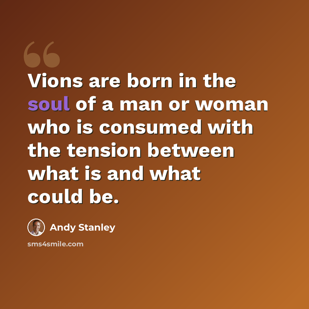 “Vions are born in the soul of a man or woman who is consumed with the tension between what is and what could be.” quote by Andy Stanley