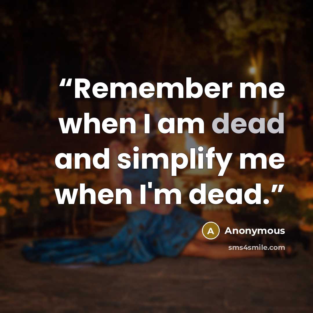 “Remember me when I am dead and simplify me when I'm dead.” quote by Anonymous