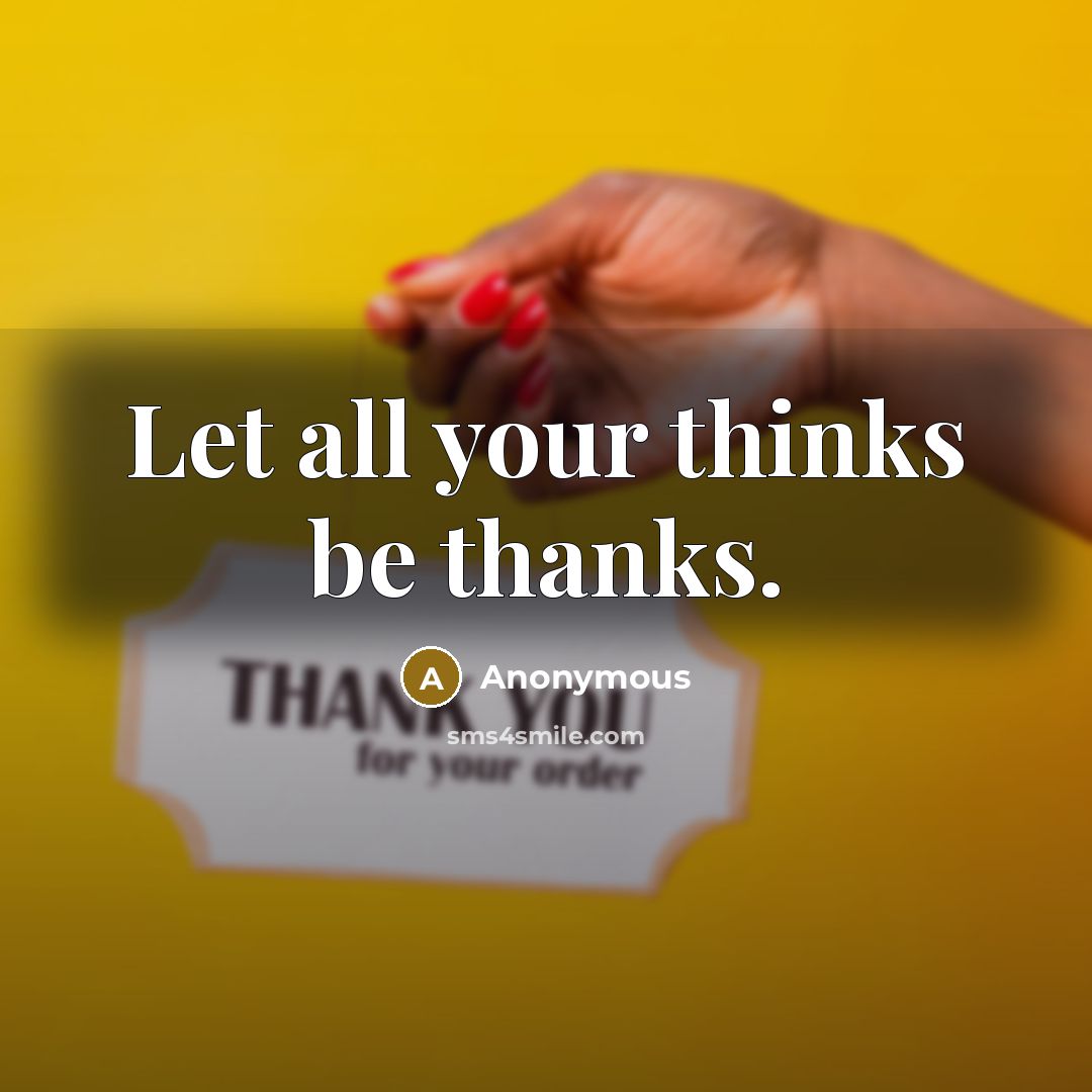 “Let all your thinks be thanks.” quote by Anonymous