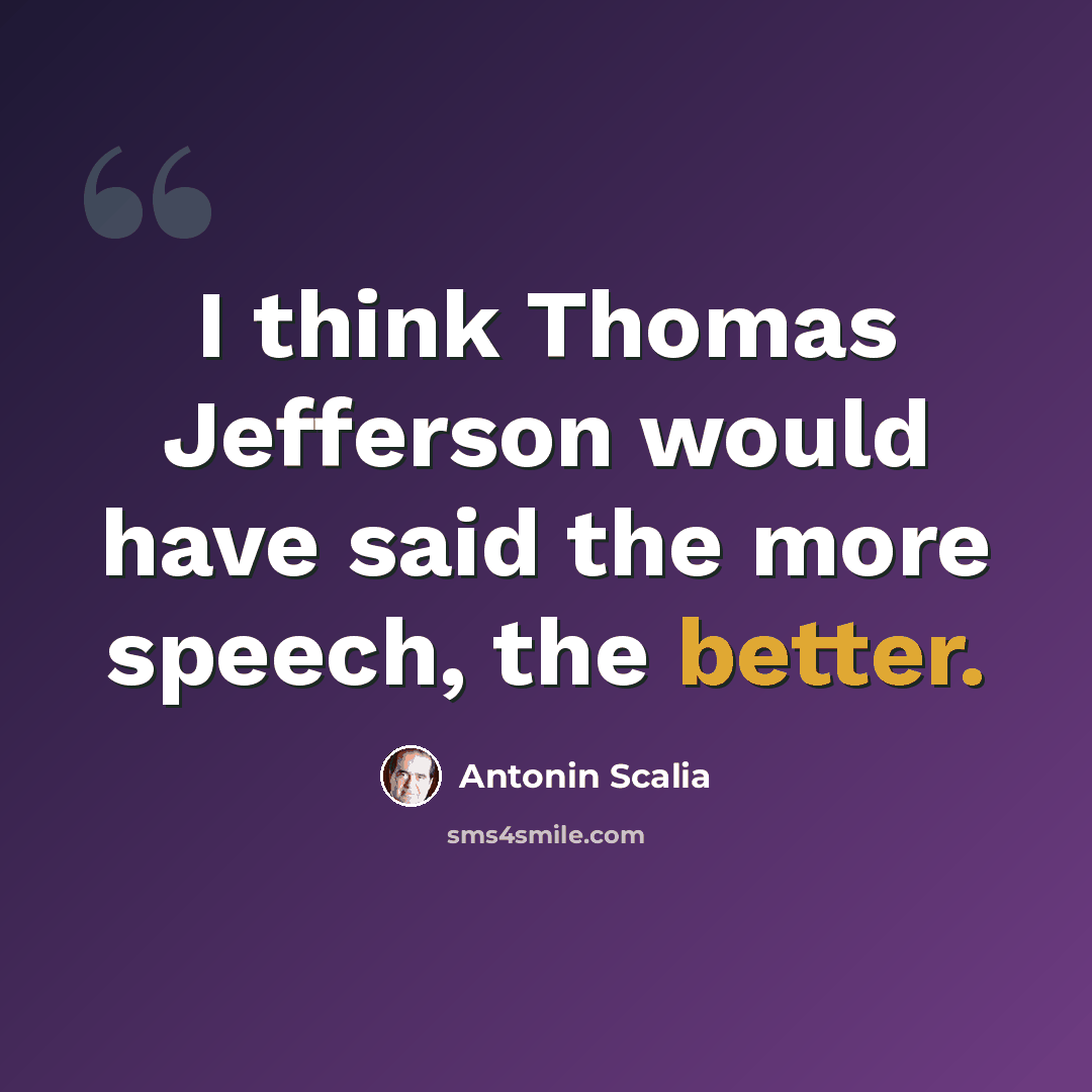 “I think Thomas Jefferson would have said the more speech, the better.” quote by Antonin Scalia