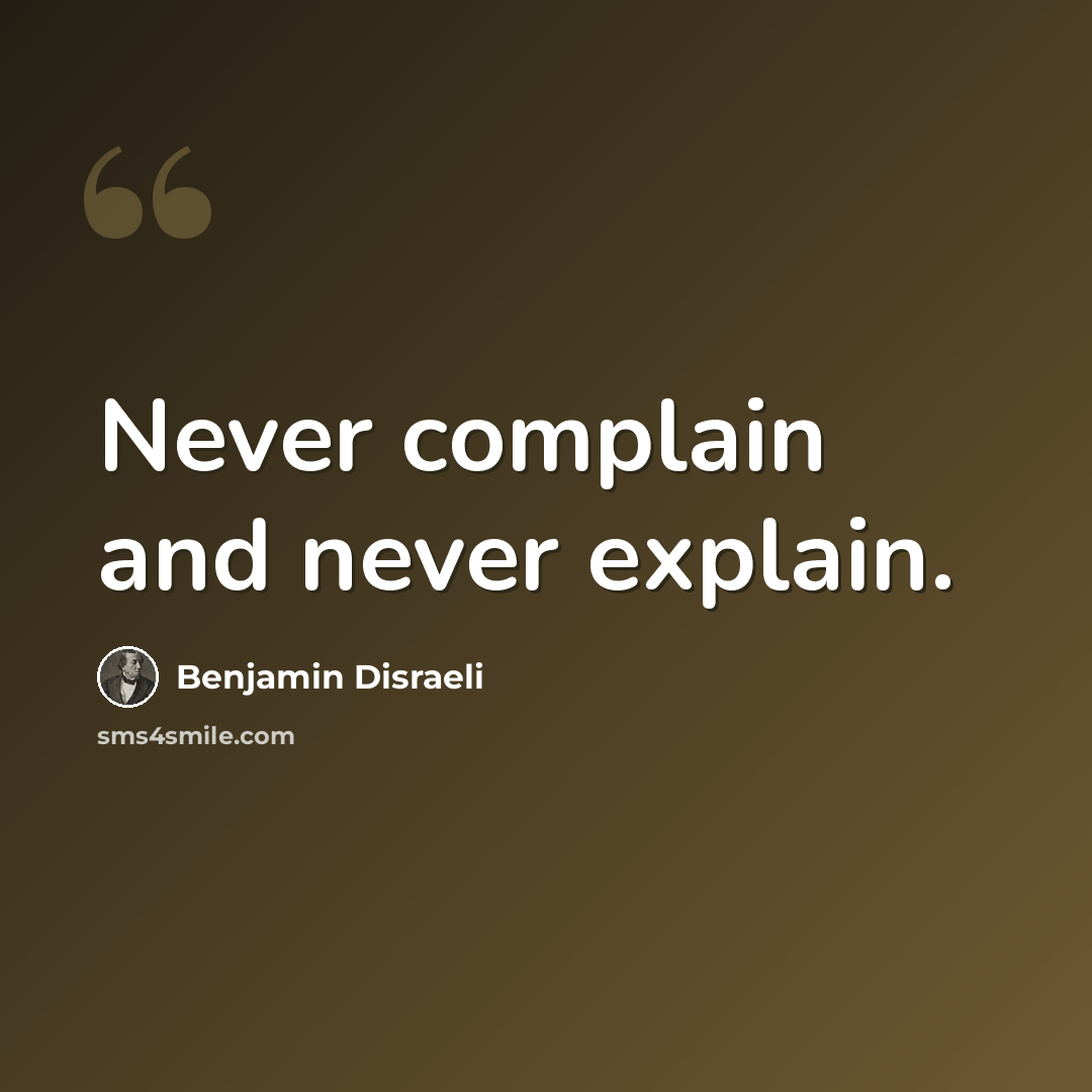 “Never complain and never explain.” quote by Benjamin Disraeli
